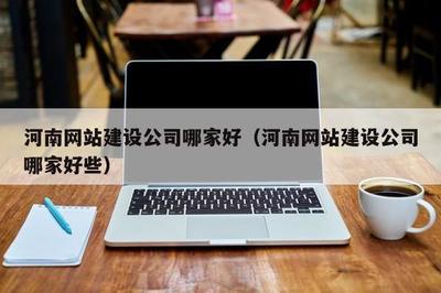 河南网站建设公司哪家好(河南网站建设公司哪家好些)